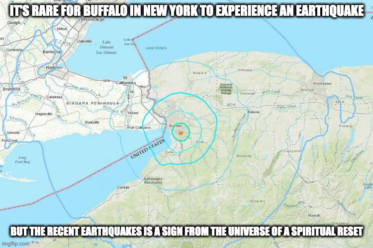 Buffalo, New York Earthquake | IT'S RARE FOR BUFFALO IN NEW YORK TO EXPERIENCE AN EARTHQUAKE; BUT THE RECENT EARTHQUAKES IS A SIGN FROM THE UNIVERSE OF A SPIRITUAL RESET | image tagged in earthquake,memes | made w/ Imgflip meme maker