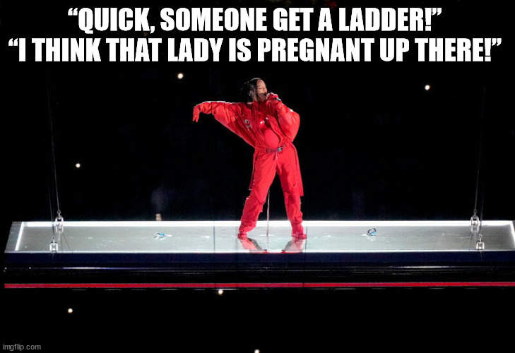 Rihanna | “QUICK, SOMEONE GET A LADDER!” 
“I THINK THAT LADY IS PREGNANT UP THERE!” | image tagged in rihanna,super bowl,halftime show | made w/ Imgflip meme maker