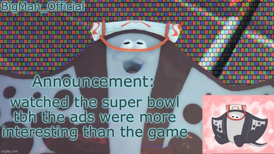 BigManOfficial's announcement temp v2 | watched the super bowl
tbh the ads were more interesting than the game | image tagged in bigmanofficial's announcement temp v2 | made w/ Imgflip meme maker