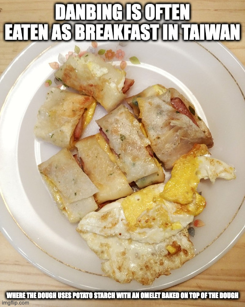 Danbing | DANBING IS OFTEN EATEN AS BREAKFAST IN TAIWAN; WHERE THE DOUGH USES POTATO STARCH WITH AN OMELET BAKED ON TOP OF THE DOUGH | image tagged in food,memes | made w/ Imgflip meme maker