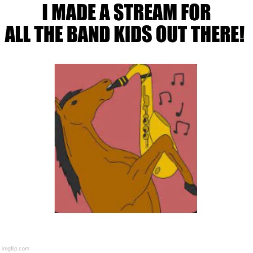 https://imgflip.com/m/Band-Nerds | I MADE A STREAM FOR ALL THE BAND KIDS OUT THERE! | image tagged in streams,new stream,msmg,band,band kid | made w/ Imgflip meme maker