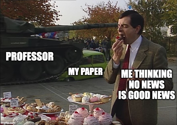 End of every term | PROFESSOR; ME THINKING NO NEWS IS GOOD NEWS; MY PAPER | image tagged in mr bean tank | made w/ Imgflip meme maker