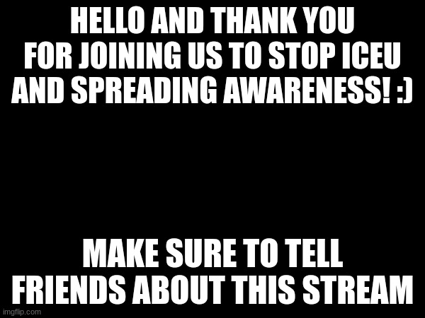 Lets get this started right! | HELLO AND THANK YOU FOR JOINING US TO STOP ICEU AND SPREADING AWARENESS! :); MAKE SURE TO TELL FRIENDS ABOUT THIS STREAM | image tagged in memes,iceu | made w/ Imgflip meme maker