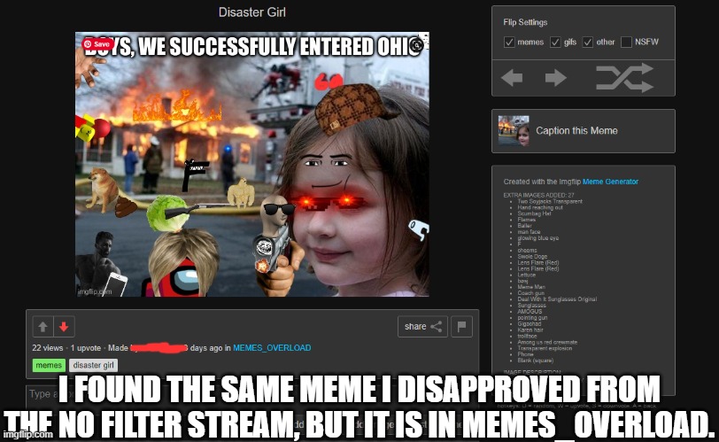 I FOUND THE SAME MEME I DISAPPROVED FROM THE NO FILTER STREAM, BUT IT IS IN MEMES_OVERLOAD. | image tagged in imgflip,memes,funny,imgflip users,new users,users | made w/ Imgflip meme maker