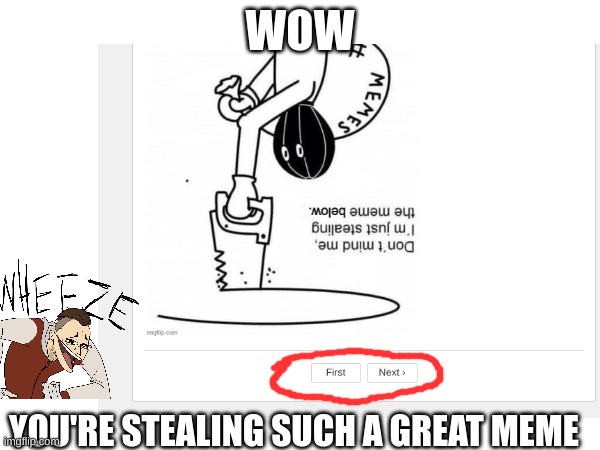 i'm not trying to make fun of anyone i promise | WOW; YOU'RE STEALING SUCH A GREAT MEME | image tagged in lol so funny,lol | made w/ Imgflip meme maker