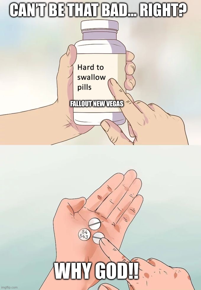 Hard To Swallow Pills Meme | CAN’T BE THAT BAD… RIGHT? FALLOUT NEW VEGAS; WHY GOD!! | image tagged in memes,hard to swallow pills | made w/ Imgflip meme maker