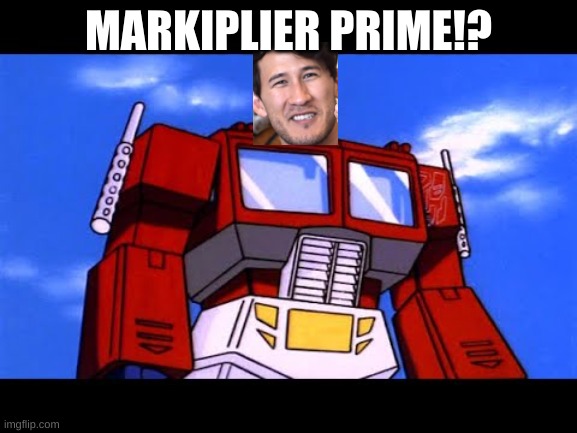 Optimus Prime | MARKIPLIER PRIME!? | image tagged in optimus prime | made w/ Imgflip meme maker