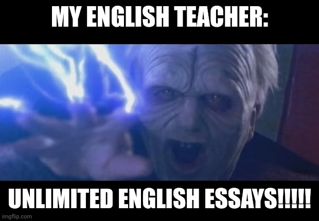 When your English teacher gives out unlimited English essays | MY ENGLISH TEACHER:; UNLIMITED ENGLISH ESSAYS!!!!! | image tagged in darth sidious unlimited power | made w/ Imgflip meme maker