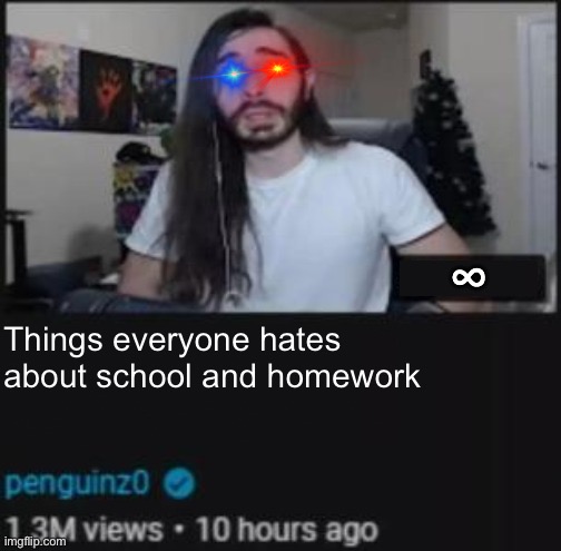 The thing i hate about but with infinite video length | Things everyone hates about school and homework | image tagged in the thing i hate about but with infinite video length | made w/ Imgflip meme maker