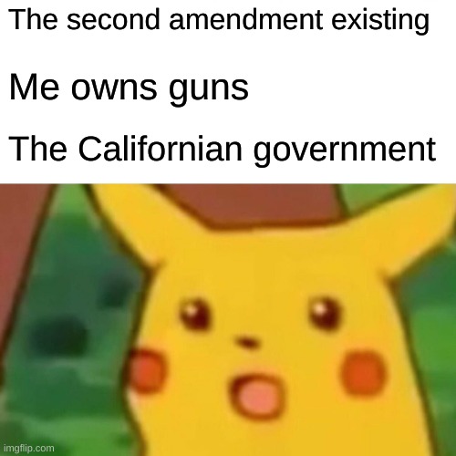 Surprised Pikachu | The second amendment existing; Me owns guns; The Californian government | image tagged in memes,surprised pikachu | made w/ Imgflip meme maker