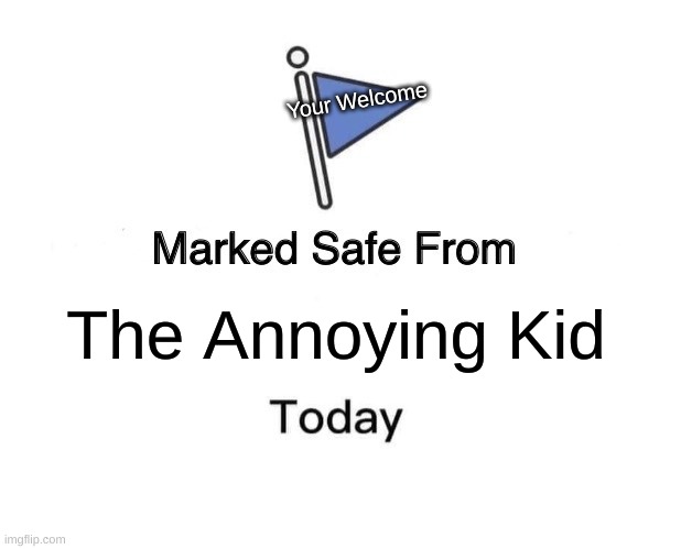 your welcome fellas | Your Welcome; The Annoying Kid | image tagged in memes,marked safe from | made w/ Imgflip meme maker