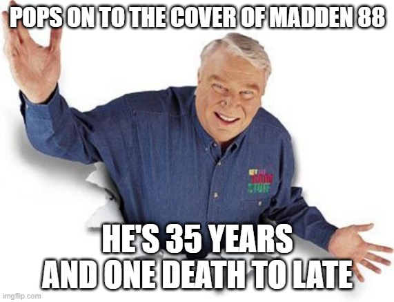 John Madden | POPS ON TO THE COVER OF MADDEN 88; HE'S 35 YEARS AND ONE DEATH TO LATE | image tagged in john madden | made w/ Imgflip meme maker