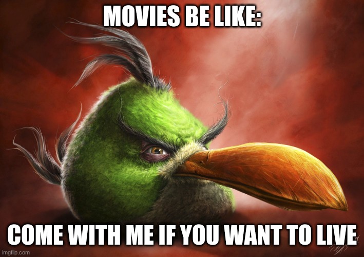 Realistic Angry Bird | MOVIES BE LIKE:; COME WITH ME IF YOU WANT TO LIVE | image tagged in realistic angry bird | made w/ Imgflip meme maker