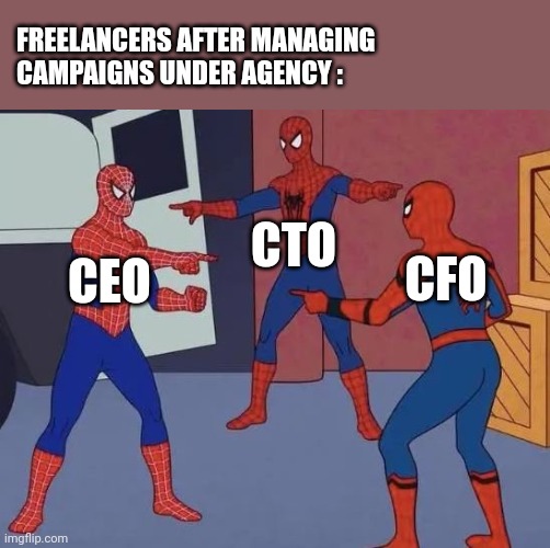 3 Spiderman Pointing |  FREELANCERS AFTER MANAGING 
CAMPAIGNS UNDER AGENCY :; CTO; CFO; CEO | image tagged in 3 spiderman pointing | made w/ Imgflip meme maker