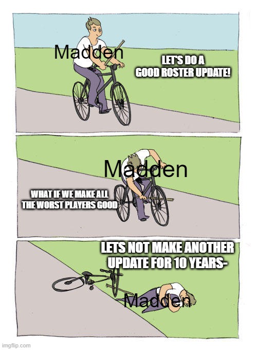 Madden Roster | Madden; LET'S DO A GOOD ROSTER UPDATE! Madden; WHAT IF WE MAKE ALL THE WORST PLAYERS GOOD; LETS NOT MAKE ANOTHER UPDATE FOR 10 YEARS-; Madden | image tagged in memes,bike fall | made w/ Imgflip meme maker