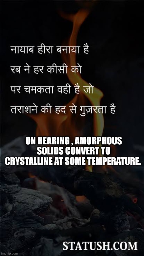 ON HEARING , AMORPHOUS SOLIDS CONVERT TO CRYSTALLINE AT SOME TEMPERATURE. | made w/ Imgflip meme maker