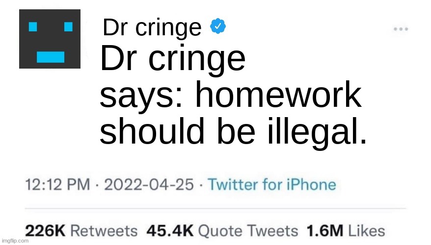 Dr cringe says... | Dr cringe says: homework should be illegal. | image tagged in dr cringe says 2 | made w/ Imgflip meme maker