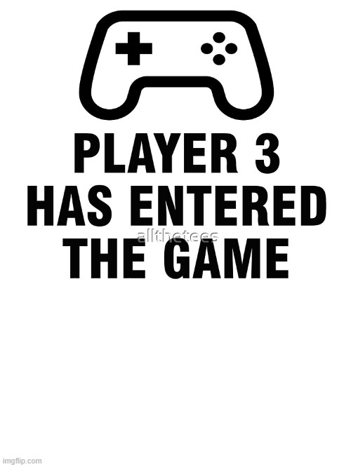player 3 has entered game | image tagged in player 3 has entered game | made w/ Imgflip meme maker