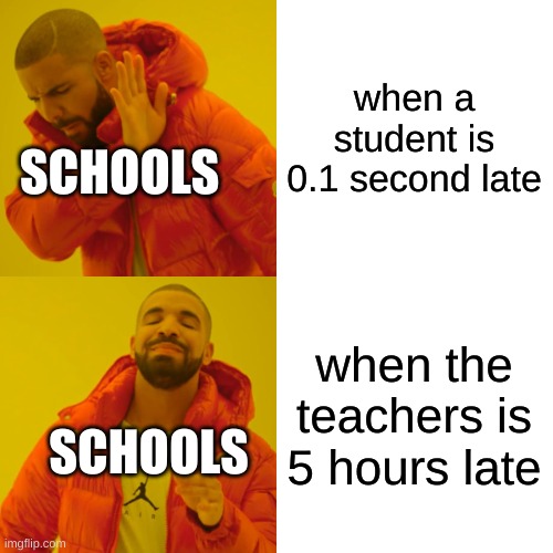 school be like | when a student is 0.1 second late; SCHOOLS; when the teachers is 5 hours late; SCHOOLS | image tagged in memes,drake hotline bling | made w/ Imgflip meme maker
