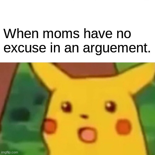 Surprised Pikachu | When moms have no excuse in an arguement. | image tagged in memes,surprised pikachu | made w/ Imgflip meme maker