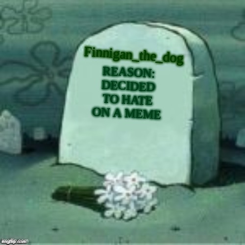 Here Lies X | REASON: DECIDED TO HATE ON A MEME Finnigan_the_dog | image tagged in here lies x | made w/ Imgflip meme maker