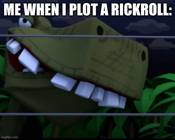 ... | ME WHEN I PLOT A RICKROLL: | image tagged in jurassic smirk | made w/ Imgflip meme maker