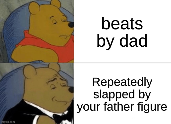 Beats by Dad | beats by dad; Repeatedly slapped by your father figure | image tagged in memes,tuxedo winnie the pooh | made w/ Imgflip meme maker