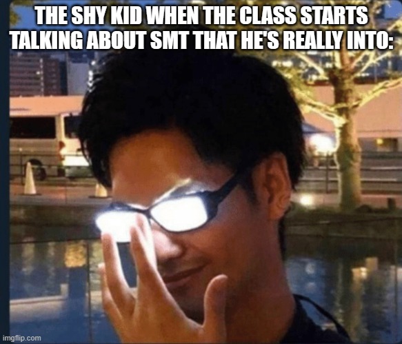 I'm not really shy, but I felt like this last weekend XD | THE SHY KID WHEN THE CLASS STARTS TALKING ABOUT SMT THAT HE'S REALLY INTO: | image tagged in anime glasses | made w/ Imgflip meme maker