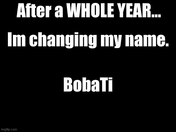 Name kinda sucks, but I like it. | After a WHOLE YEAR... Im changing my name. BobaTi | made w/ Imgflip meme maker