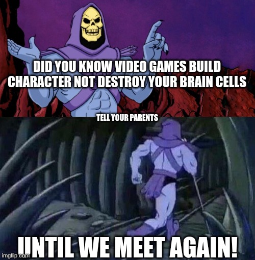 video games | DID YOU KNOW VIDEO GAMES BUILD CHARACTER NOT DESTROY YOUR BRAIN CELLS; TELL YOUR PARENTS; UNTIL WE MEET AGAIN! | image tagged in facts,memes | made w/ Imgflip meme maker