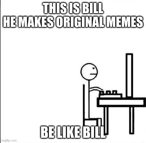 THIS IS BILL
HE MAKES ORIGINAL MEMES BE LIKE BILL | image tagged in be like bill original | made w/ Imgflip meme maker