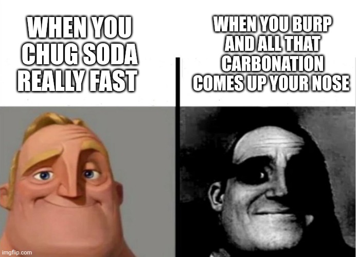 When you chug soda | WHEN YOU BURP AND ALL THAT CARBONATION COMES UP YOUR NOSE; WHEN YOU CHUG SODA REALLY FAST | image tagged in teacher's copy | made w/ Imgflip meme maker