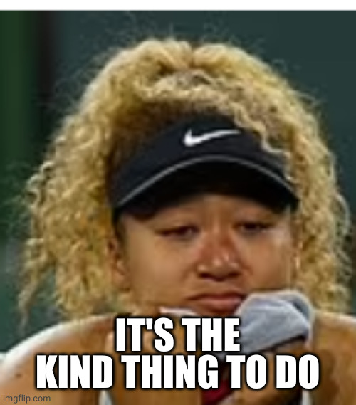 Sad crybaby | IT'S THE KIND THING TO DO | image tagged in sad crybaby | made w/ Imgflip meme maker
