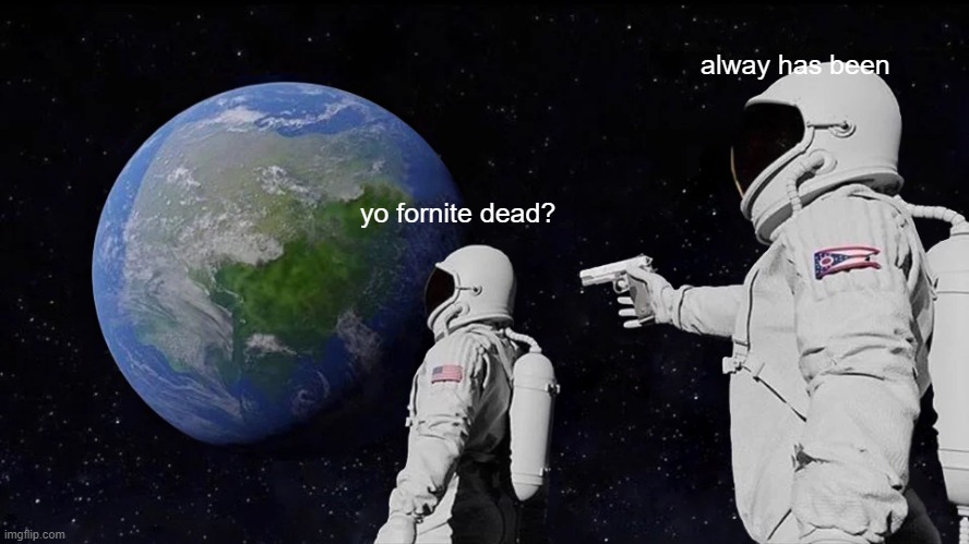 Always Has Been Meme | alway has been; yo fornite dead? | image tagged in memes,always has been | made w/ Imgflip meme maker
