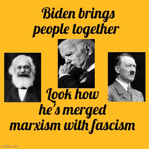 Biden brings people together | Biden brings people together; Look how he's merged marxism with fascism | image tagged in marxism,fascism,bidenism | made w/ Imgflip meme maker