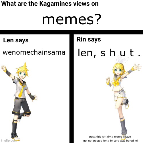 what are the kagamines views on | memes? len, s h u t . wenomechainsama; psstt this isnt rlly a meme i have just not posted for a bit and was bored lol | image tagged in what are the kagamines views on | made w/ Imgflip meme maker