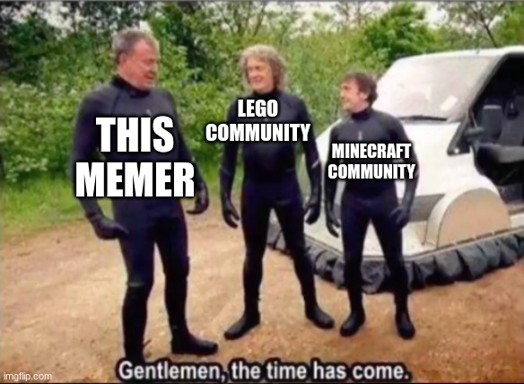 Gentlemen, the time has come | LEGO COMMUNITY MINECRAFT COMMUNITY THIS MEMER | image tagged in gentlemen the time has come | made w/ Imgflip meme maker