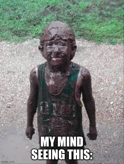 Dirty Child | MY MIND SEEING THIS: | image tagged in dirty child | made w/ Imgflip meme maker