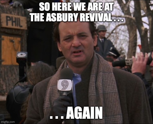Bill Murray Groundhog Day | SO HERE WE ARE AT THE ASBURY REVIVAL . . . . . . AGAIN | image tagged in bill murray groundhog day | made w/ Imgflip meme maker