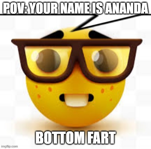 says the nerd | POV: YOUR NAME IS ANANDA; BOTTOM FART | image tagged in says the nerd | made w/ Imgflip meme maker