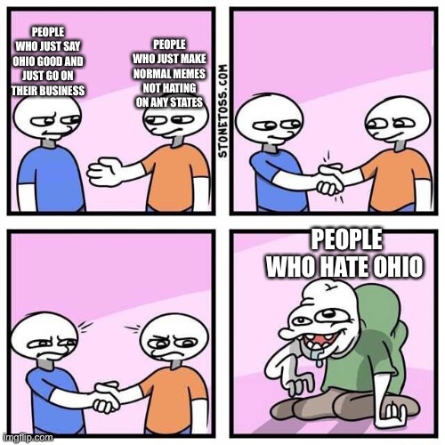 Amogus handshake | PEOPLE WHO JUST MAKE NORMAL MEMES NOT HATING ON ANY STATES; PEOPLE WHO JUST SAY OHIO GOOD AND JUST GO ON THEIR BUSINESS; PEOPLE WHO HATE OHIO | image tagged in handshake | made w/ Imgflip meme maker