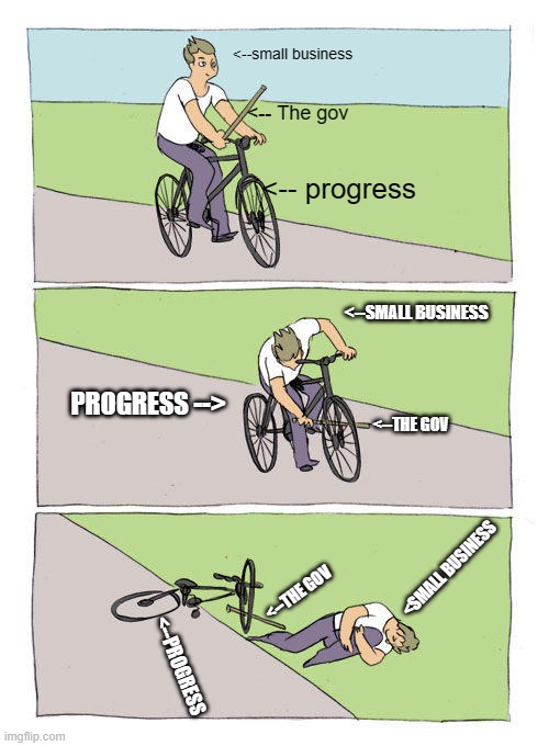 The government and small business | <--small business; <-- The gov; <-- progress; <--SMALL BUSINESS; PROGRESS -->; <--THE GOV; <SMALL BUSINESS; <--THE GOV; <--PROGRESS | image tagged in memes,bike fall | made w/ Imgflip meme maker