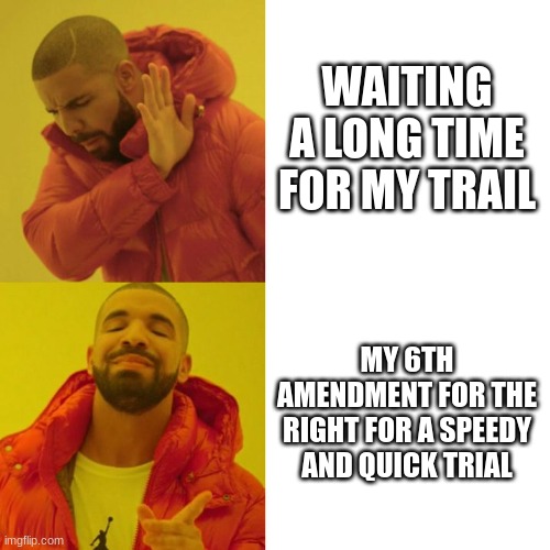 6th amendment | WAITING A LONG TIME FOR MY TRAIL; MY 6TH AMENDMENT FOR THE RIGHT FOR A SPEEDY AND QUICK TRIAL | image tagged in drake blank | made w/ Imgflip meme maker