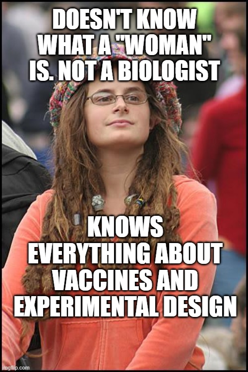 Poly Sci is "real" science | DOESN'T KNOW WHAT A "WOMAN" IS. NOT A BIOLOGIST; KNOWS EVERYTHING ABOUT VACCINES AND EXPERIMENTAL DESIGN | image tagged in memes,college liberal | made w/ Imgflip meme maker