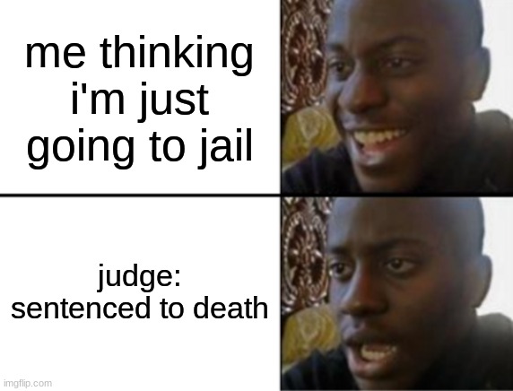 Oh yeah! Oh no... | me thinking i'm just going to jail; judge: sentenced to death | image tagged in oh yeah oh no | made w/ Imgflip meme maker