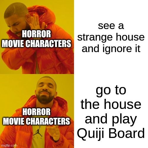 Drake Hotline Bling Meme | see a strange house and ignore it go to the house and play Quiji Board HORROR MOVIE CHARACTERS HORROR MOVIE CHARACTERS | image tagged in memes,drake hotline bling | made w/ Imgflip meme maker