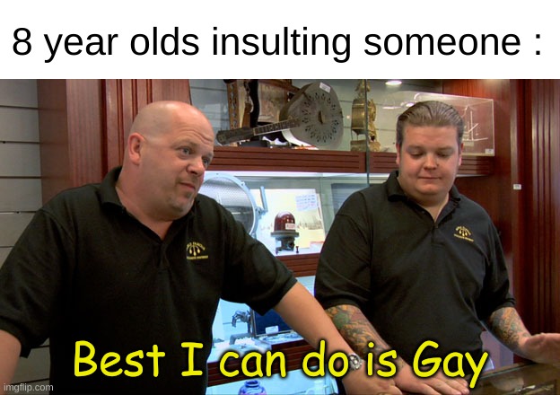"ur gay" | 8 year olds insulting someone :; Best I can do is Gay | image tagged in pawn stars best i can do | made w/ Imgflip meme maker