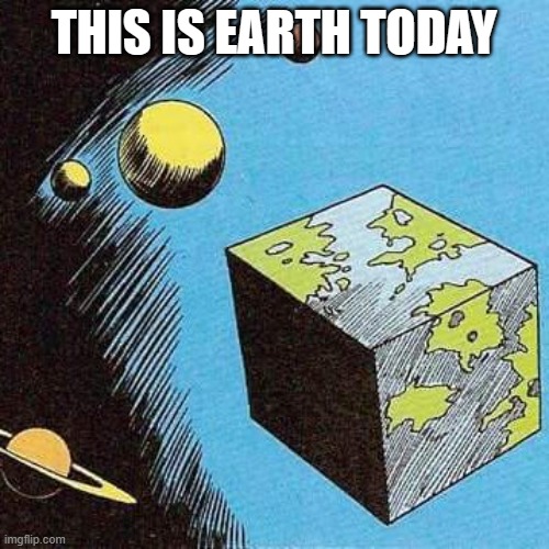 Bizarro World | THIS IS EARTH TODAY | image tagged in bizarro world | made w/ Imgflip meme maker