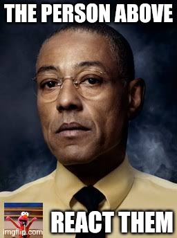 Gustavo Fring - Breaking Bad | THE PERSON ABOVE; REACT THEM | image tagged in gustavo fring - breaking bad | made w/ Imgflip meme maker