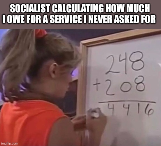 SOCIALIST CALCULATING HOW MUCH I OWE FOR A SERVICE I NEVER ASKED FOR | image tagged in funny memes | made w/ Imgflip meme maker